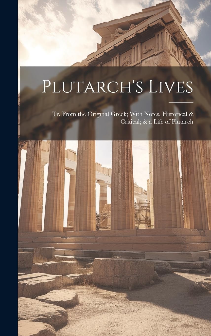 Plutarch's Lives: Tr. From the Original Greek; With Notes, Historical & Critical; & a Life of Plutarch Politics & History