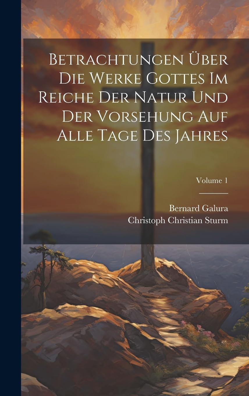 Betrachtungen Über Die Werke Gottes Im Reiche Der Natur Und Der Vorsehung Auf Alle Tage Des Jahres; Volume 1 Politics & History