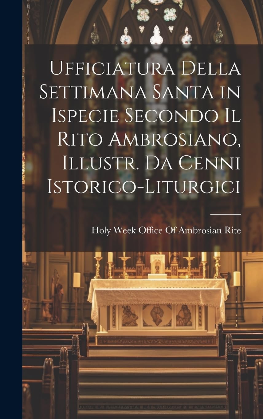 Ufficiatura Della Settimana Santa in Ispecie Secondo Il Rito Ambrosiano, Illustr. Da Cenni Istorico-Liturgici Politics & History