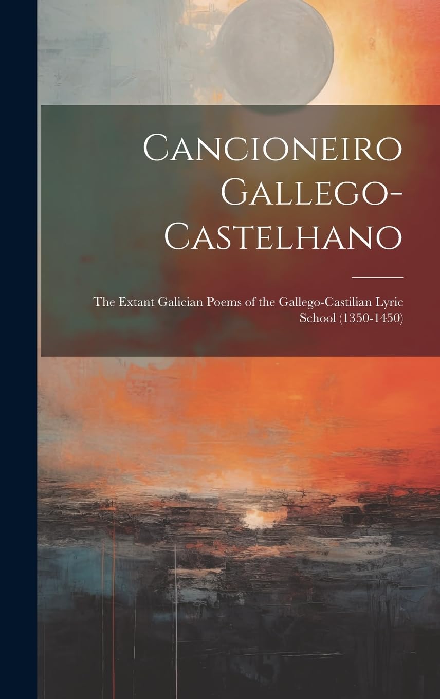Cancioneiro Gallego-Castelhano: The Extant Galician Poems of the Gallego-Castilian Lyric School (1350-1450) Poetry
