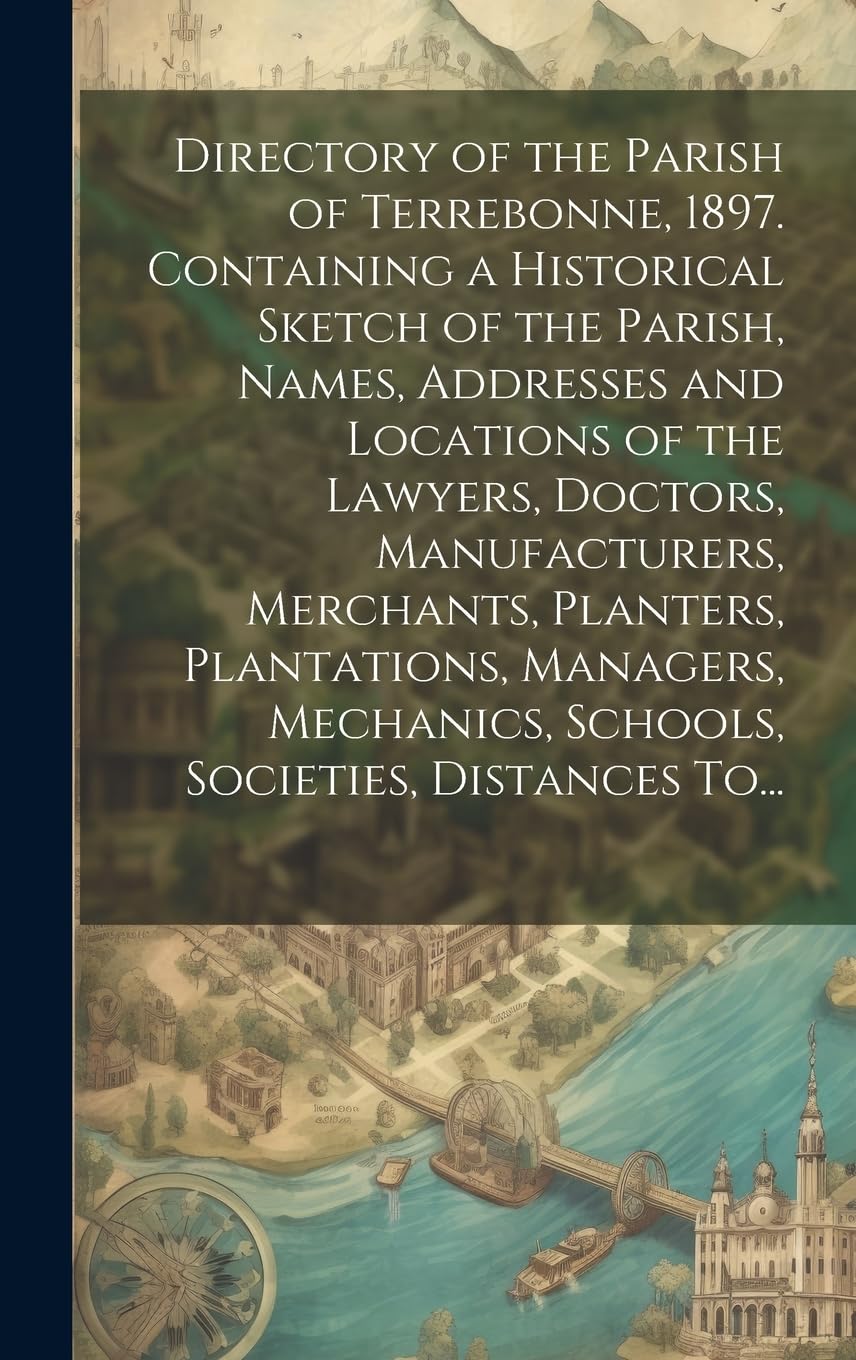 Directory of the Parish of Terrebonne, 1897. Containing a Historical Sketch of the Parish, Names, Addresses and Locations of the Lawyers, Doctors, ... Schools, Societies, Distances To... Reference Books