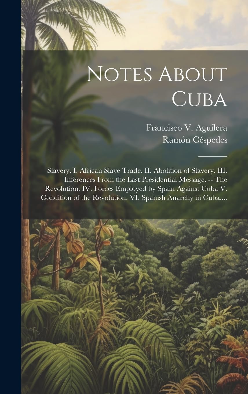 Notes About Cuba: Slavery. I. African Slave Trade. II. Abolition of Slavery. III. Inferences From the Last Presidential Message. -- The Revolution. ... Revolution. VI. Spanish Anarchy in Cuba.... Books