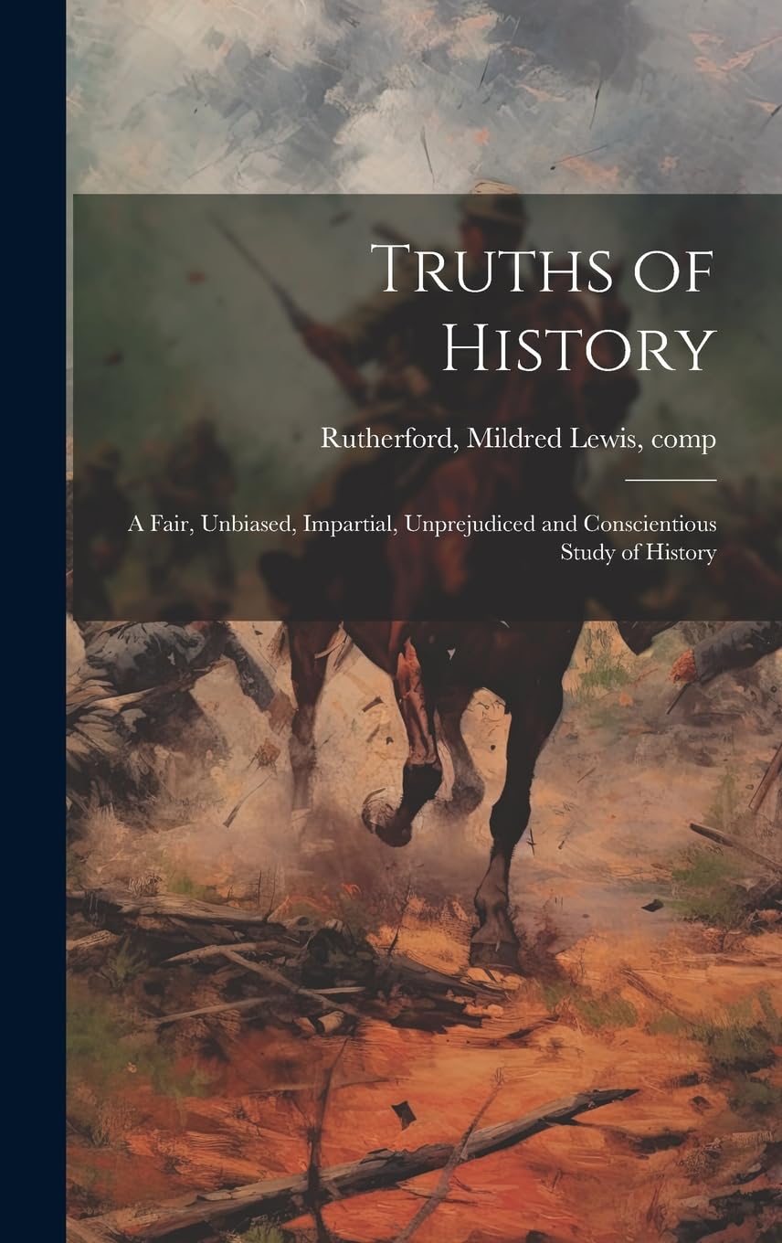 Truths of History: a Fair, Unbiased, Impartial, Unprejudiced and Conscientious Study of History Politics & History