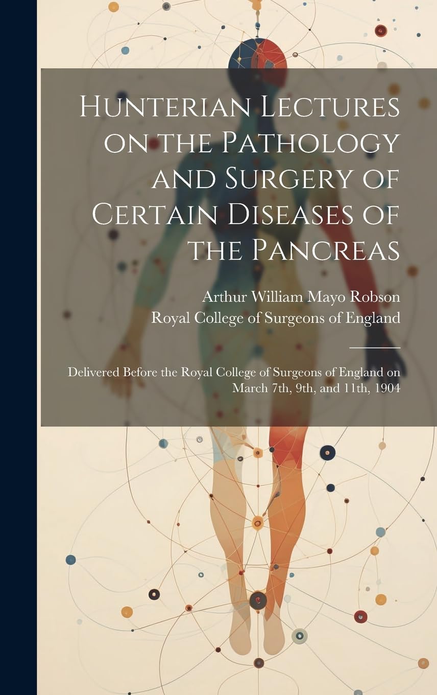 Hunterian Lectures on the Pathology and Surgery of Certain Diseases of the Pancreas: Delivered Before the Royal College of Surgeons of England on Marc Medicine