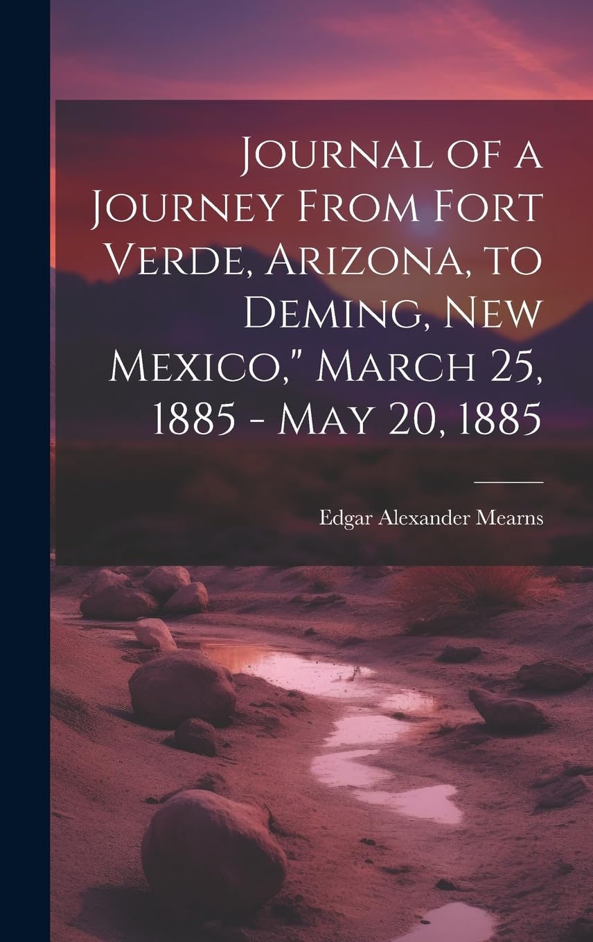 Journal of a Journey From Fort Verde, Arizona, to Deming, New Mexico," March 25, 1885 - May 20, 1885 Natural Sciences