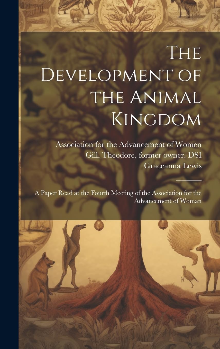 The Development of the Animal Kingdom: a Paper Read at the Fourth Meeting of the Association for the Advancement of Woman Natural Sciences
