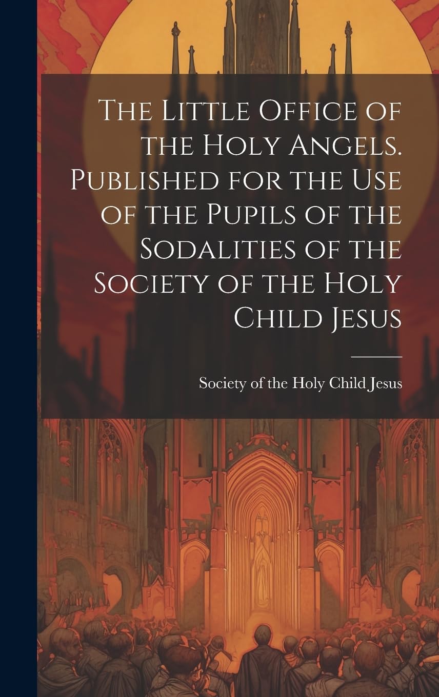 The Little Office of the Holy Angels. Published for the Use of the Pupils of the Sodalities of the Society of the Holy Child Jesus Contemporary literature Books