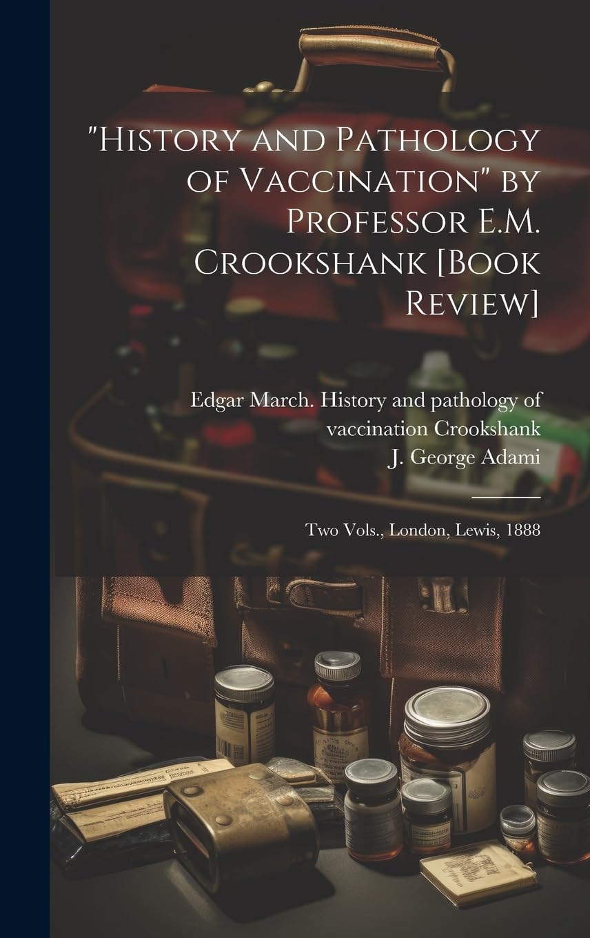 "History and Pathology of Vaccination" by Professor E.M. Crookshank [book Review] [microform]: Two Vols., London, Lewis, 1888 Medicine