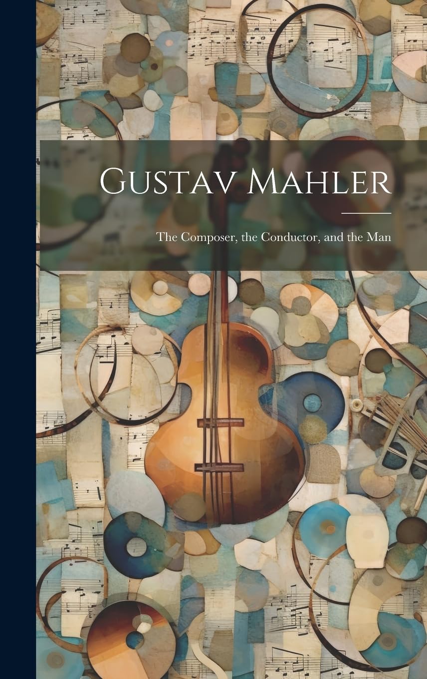Gustav Mahler: the Composer, the Conductor, and the Man Arts & Music