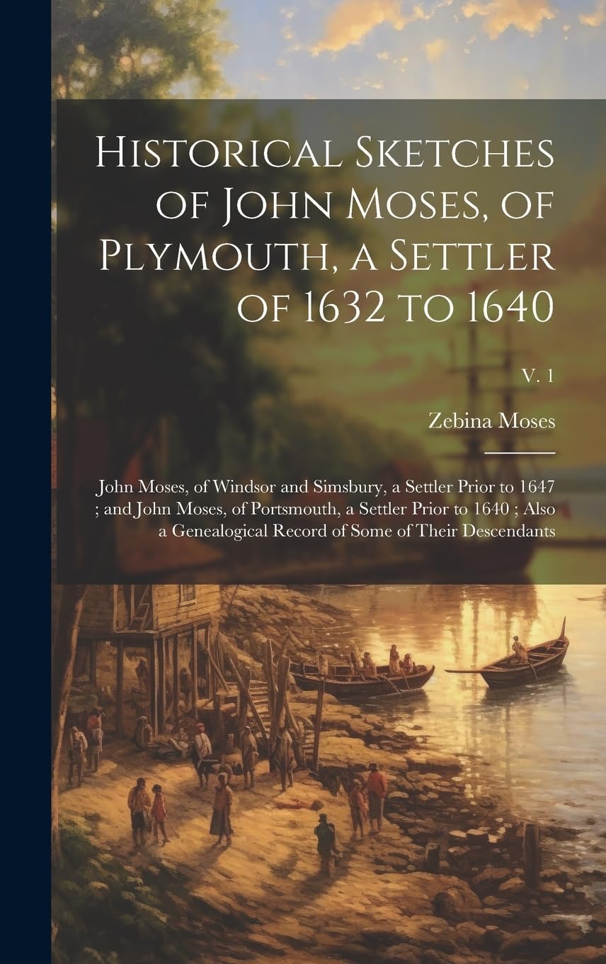 Historical Sketches of John Moses, of Plymouth, a Settler of 1632 to 1640; John Moses, of Windsor and Simsbury, a Settler Prior to 1647; and John ... Record of Some of Their Descendants; v. 1 Reference Books