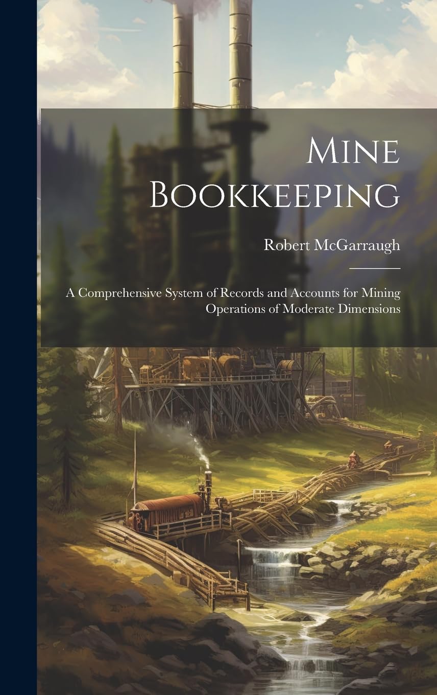 Mine Bookkeeping: a Comprehensive System of Records and Accounts for Mining Operations of Moderate Dimensions Business, Finance & Career