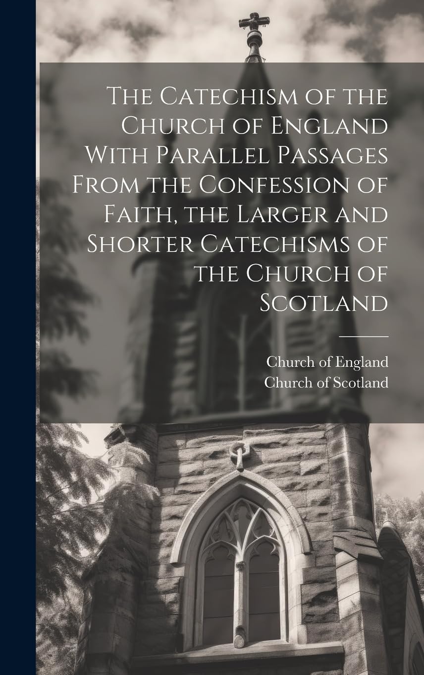 The Catechism of the Church of England With Parallel Passages From the Confession of Faith, the Larger and Shorter Catechisms of the Church of Scotland Religion & Esotericism