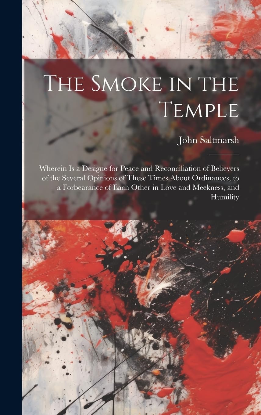 The Smoke in the Temple: Wherein is a Designe for Peace and Reconciliation of Believers of the Several Opinions of These Times About Ordinances, to a ... Each Other in Love and Meekness, and Humility Religion & Esotericism