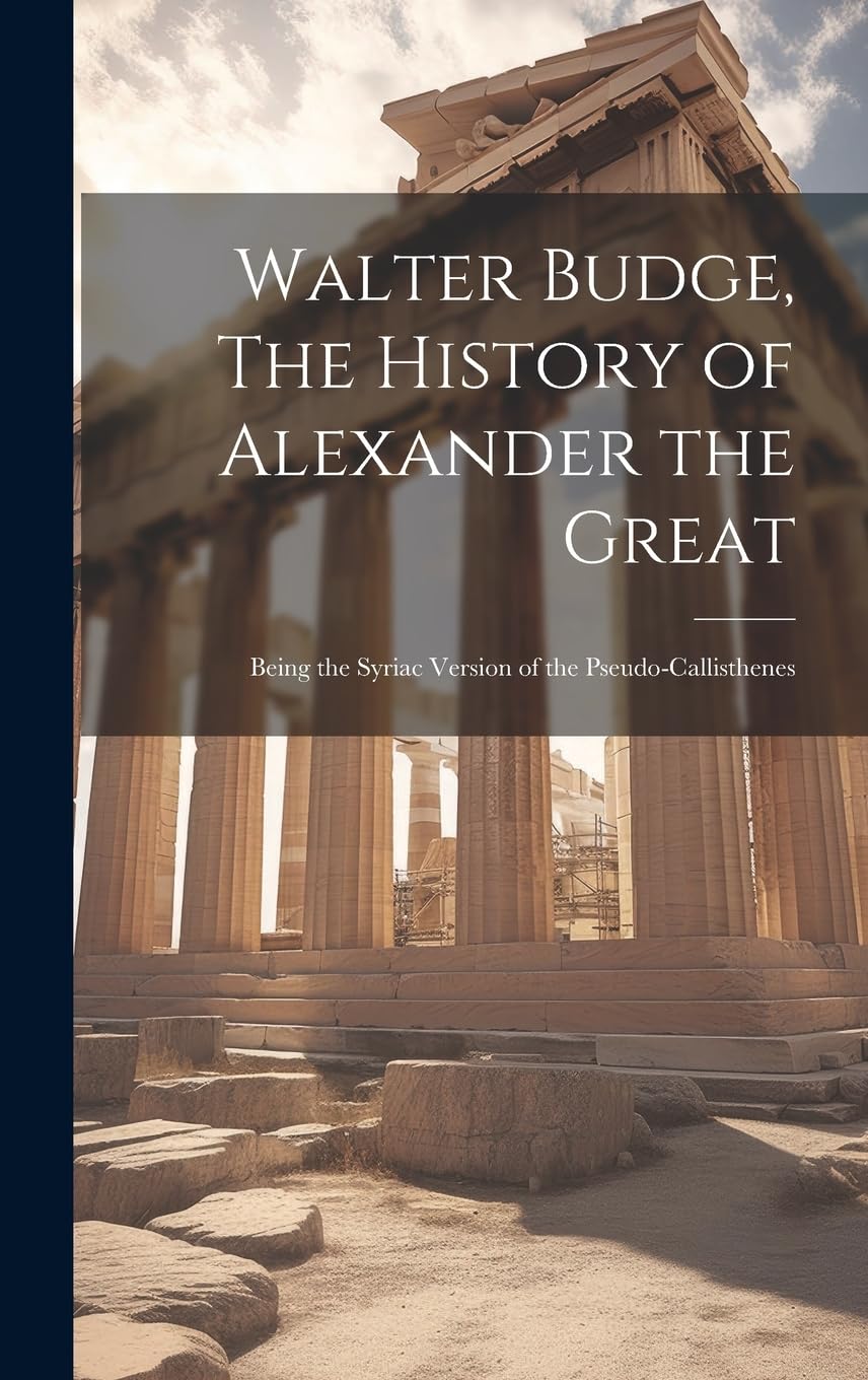 Walter Budge, The History of Alexander the Great: Being the Syriac Version of the Pseudo-Callisthenes Politics & History