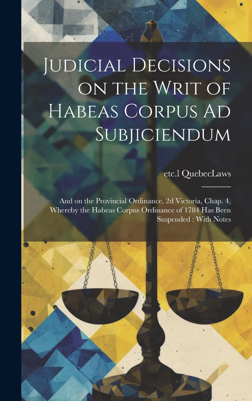 Judicial Decisions on the Writ of Habeas Corpus Ad Subjiciendum : and on the Provincial Ordinance, 2d Victoria, Chap. 4, Whereby the Habeas ... of 1784 Has Been Suspended: With Notes Law