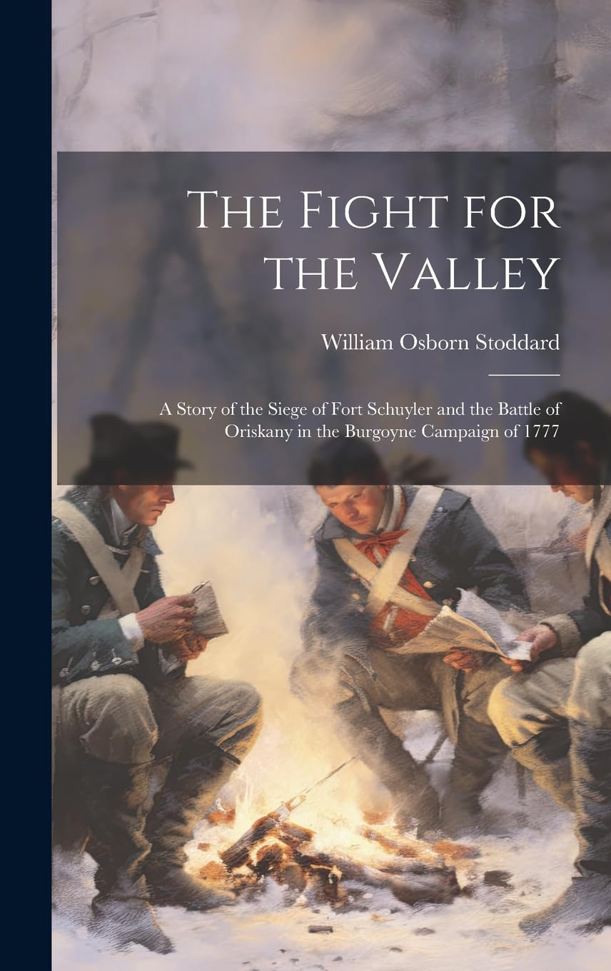 The Fight for the Valley: a Story of the Siege of Fort Schuyler and the Battle of Oriskany in the Burgoyne Campaign of 1777 Politics & History