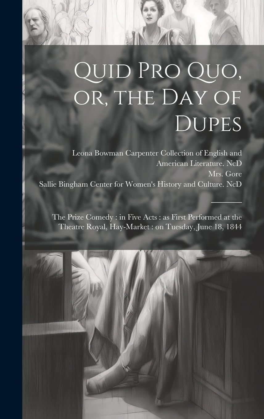Quid pro Quo, or, the Day of Dupes: the Prize Comedy: in Five Acts: as First Performed at the Theatre Royal, Hay-Market: on Tuesday, June 18, 1844 Drama