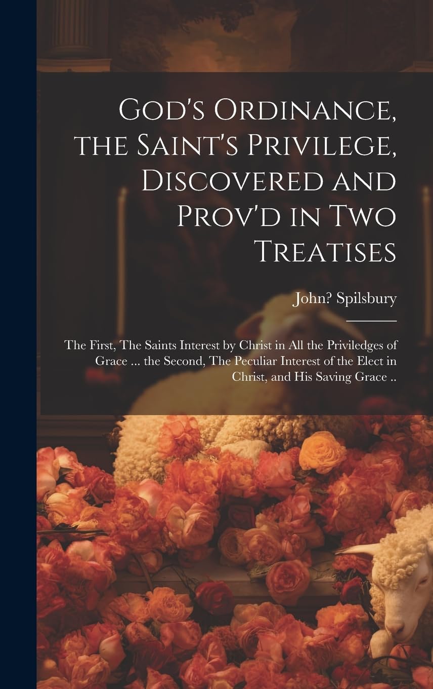 God's Ordinance, the Saint's Privilege, Discovered and Prov'd in Two Treatises: the First, The Saints Interest by Christ in All the Priviledges of ... the Elect in Christ, and His Saving Grace .. Religion & Esotericism
