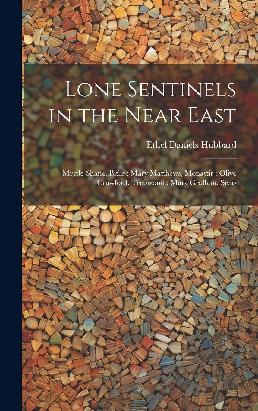 Lone Sentinels in the Near East: Myrtle Shane, Bitlis: Mary Matthews, Monastir: Olive Crawford, Trebizond: Mary Graffam, Sivas Social Sciences