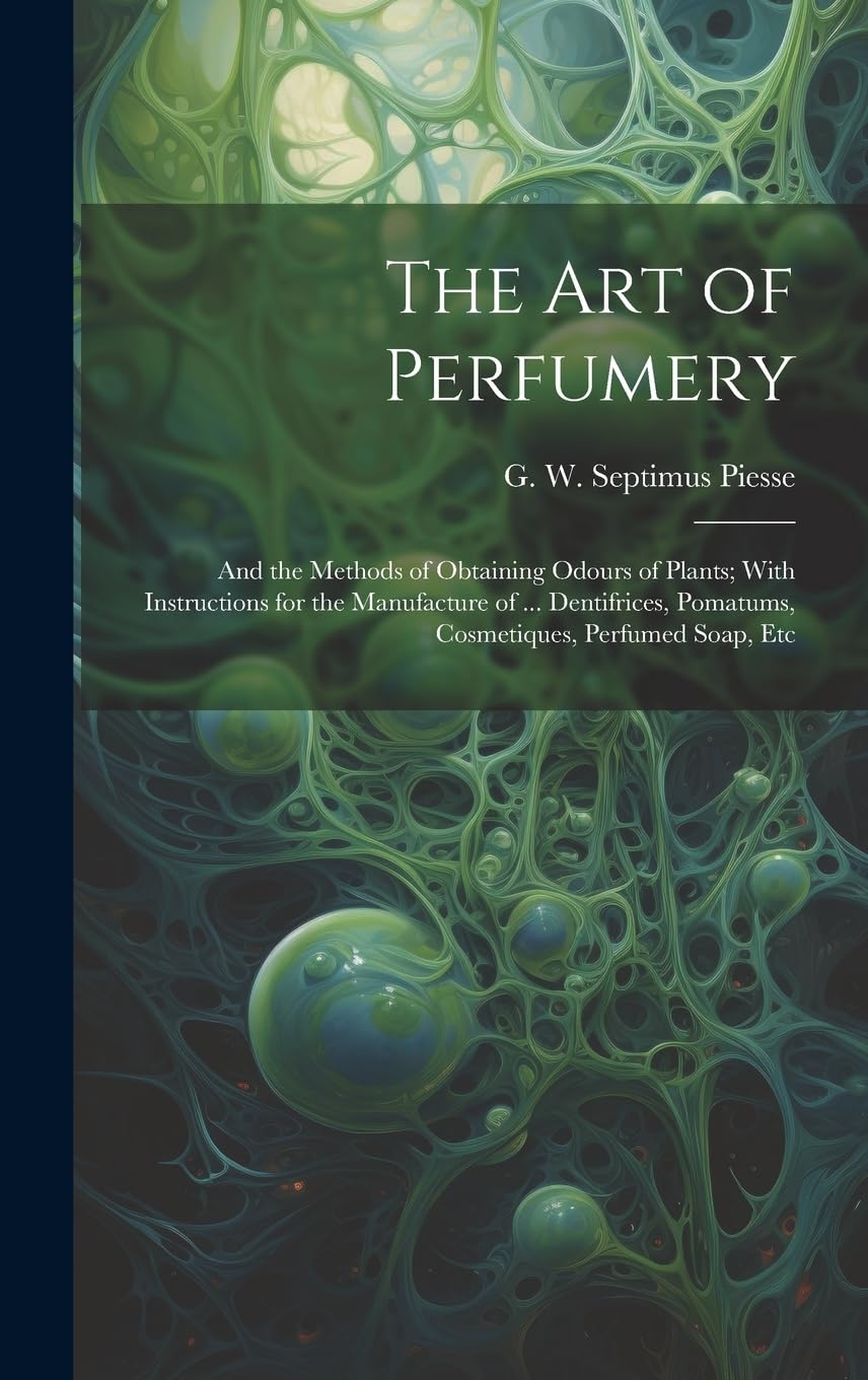 The Art of Perfumery: and the Methods of Obtaining Odours of Plants; With Instructions for the Manufacture of ... Dentifrices, Pomatums, Cosmetiques, Perfumed Soap, Etc Business & Technology