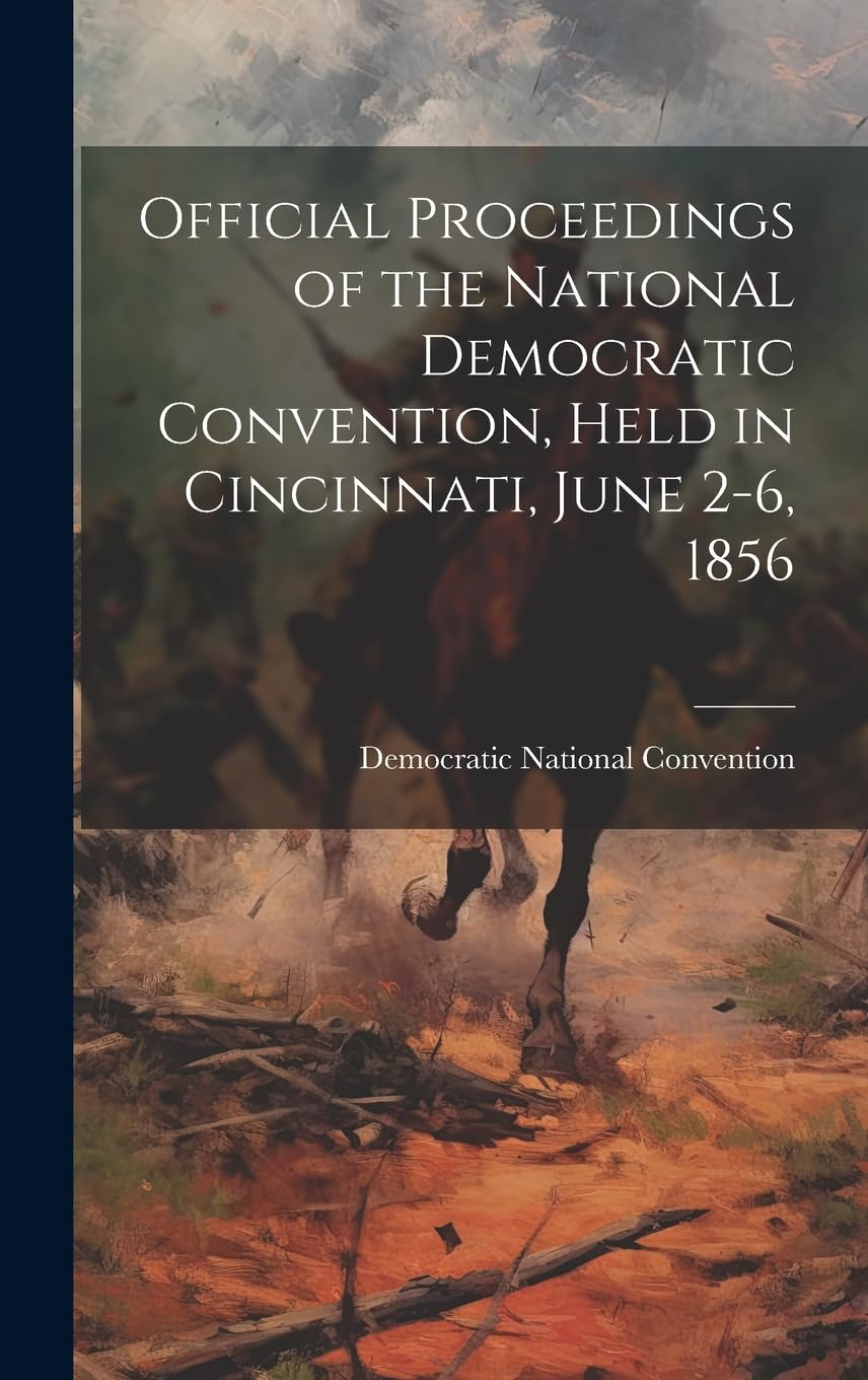 Official Proceedings of the National Democratic Convention, Held in Cincinnati, June 2-6, 1856 Politics & History