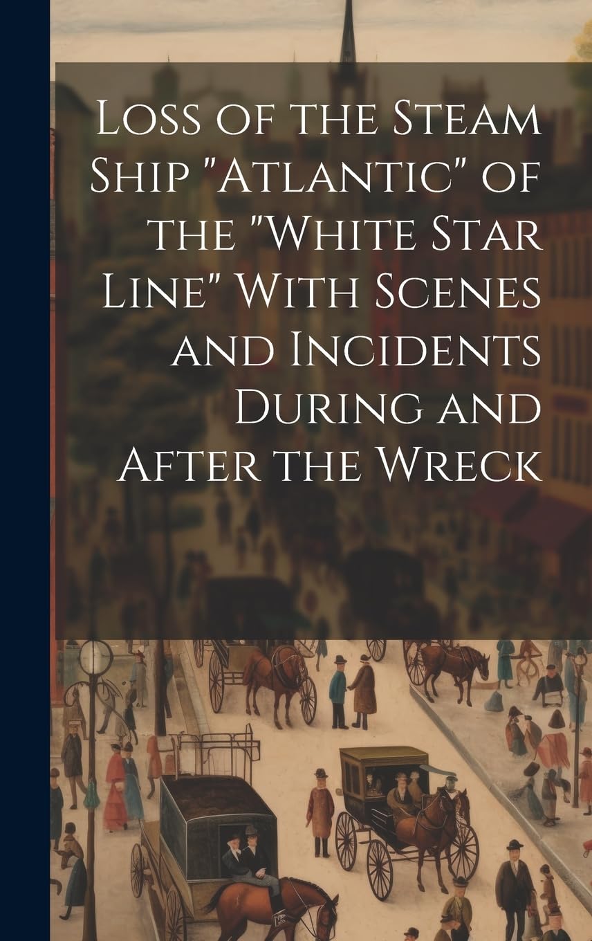 Loss of the Steam Ship "Atlantic" of the "White Star Line" With Scenes and Incidents During and After the Wreck Geology & Geography