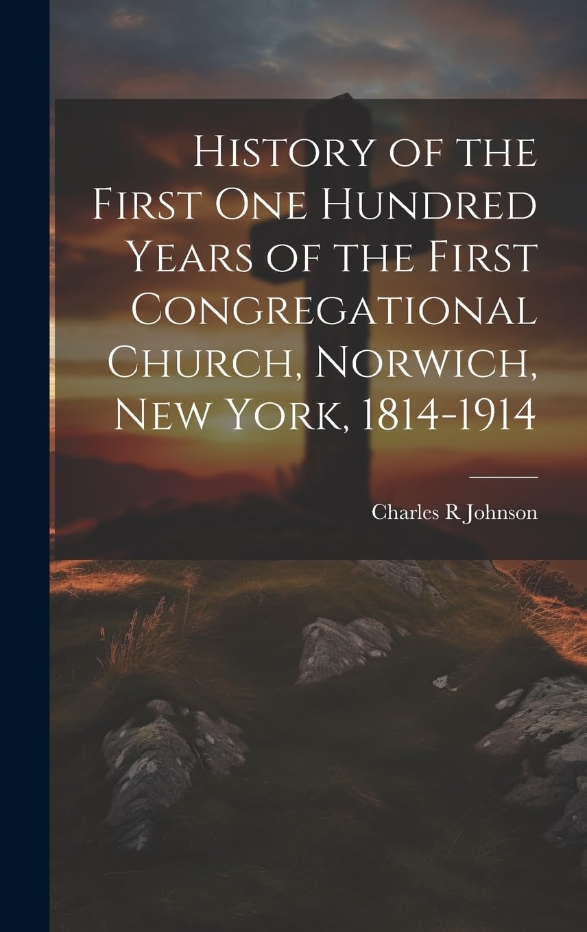 History of the First One Hundred Years of the First Congregational Church, Norwich, New York, 1814-1914 Religion & Esotericism