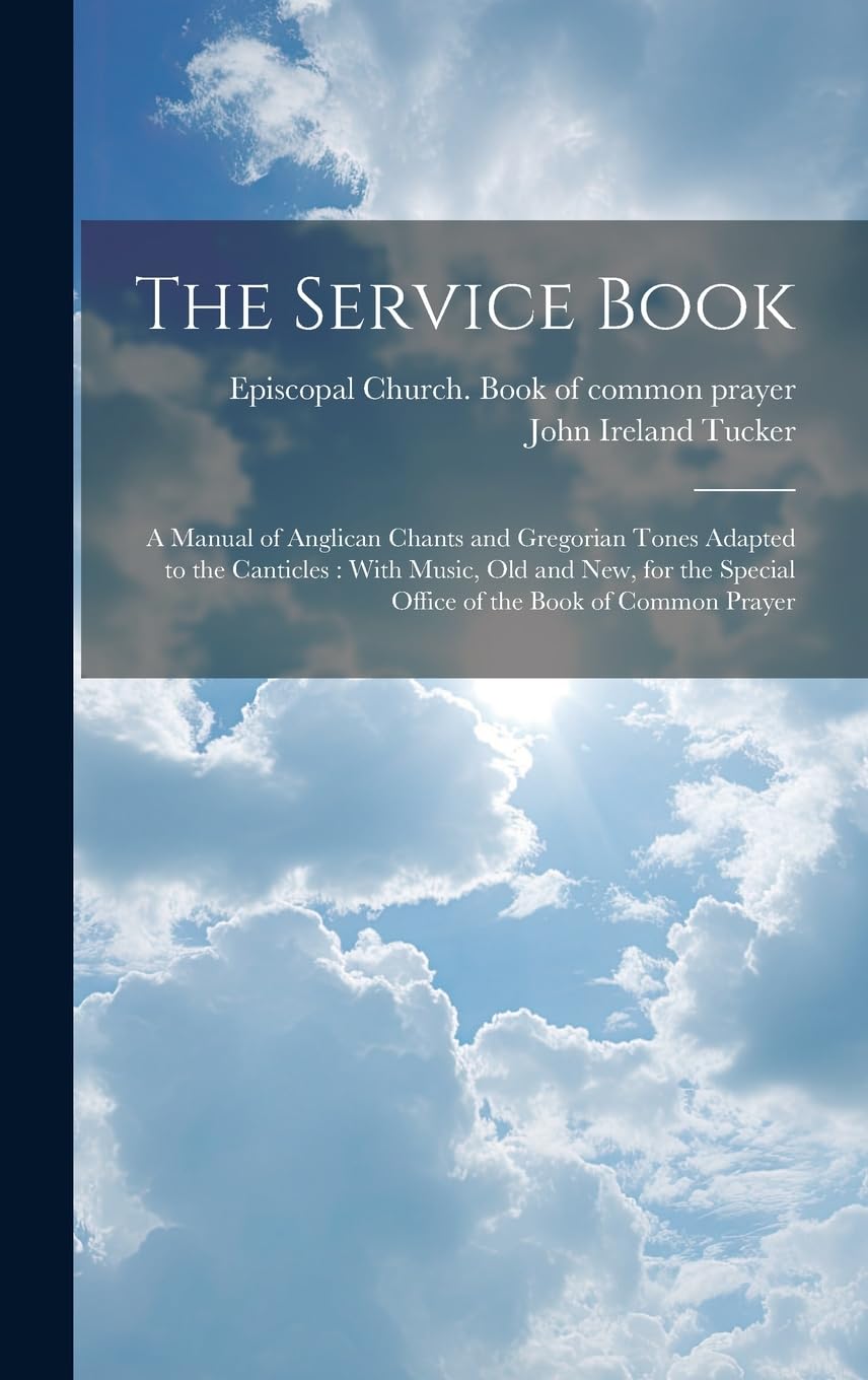 The Service Book: a Manual of Anglican Chants and Gregorian Tones Adapted to the Canticles: With Music, Old and New, for the Special Office of the Book of Common Prayer Arts & Music