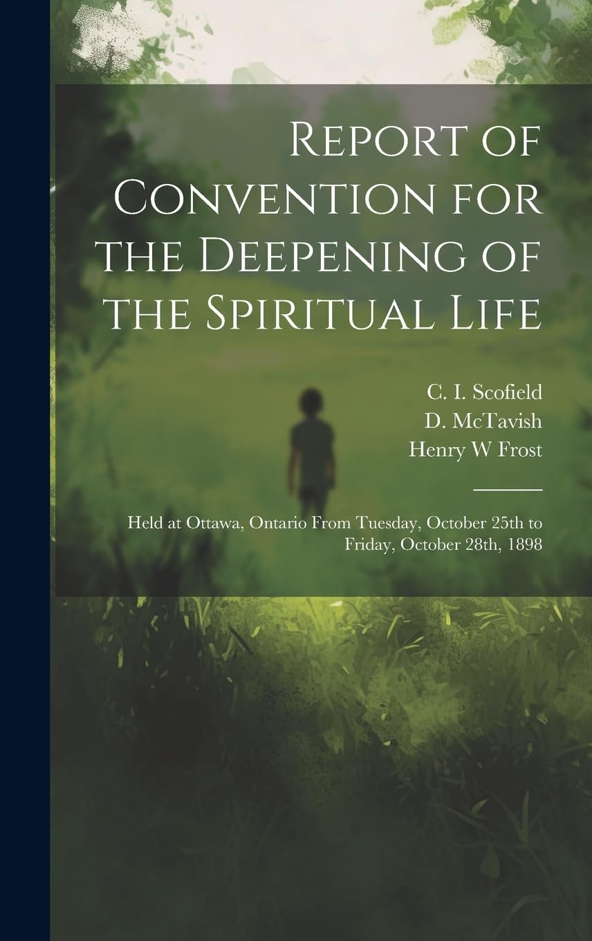 Report of Convention for the Deepening of the Spiritual Life : Held at Ottawa, Ontario From Tuesday, October 25th to Friday, October 28th, 1898 Religion & Esotericism