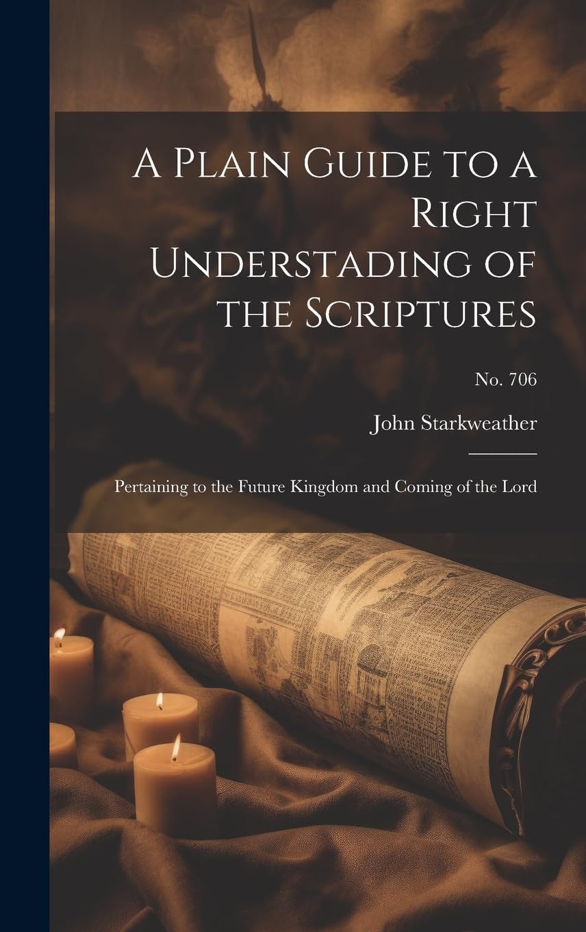 A Plain Guide to a Right Understading of the Scriptures: Pertaining to the Future Kingdom and Coming of the Lord; no. 706 Religion & Esotericism
