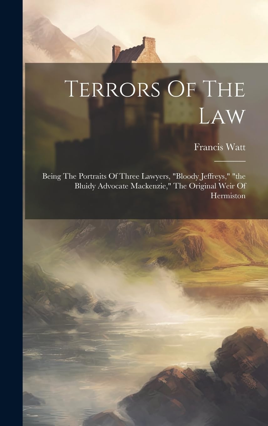 Terrors Of The Law: Being The Portraits Of Three Lawyers, "bloody Jeffreys," "the Bluidy Advocate Mackenzie," The Original Weir Of Hermiston book