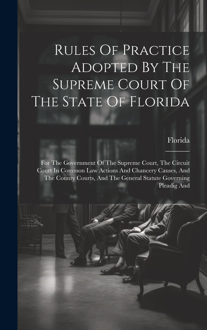 Rules Of Practice Adopted By The Supreme Court Of The State Of Florida: For The Government Of The Supreme Court, The Circuit Court In Common Law ... And The General Statute Governing Pleadig And book