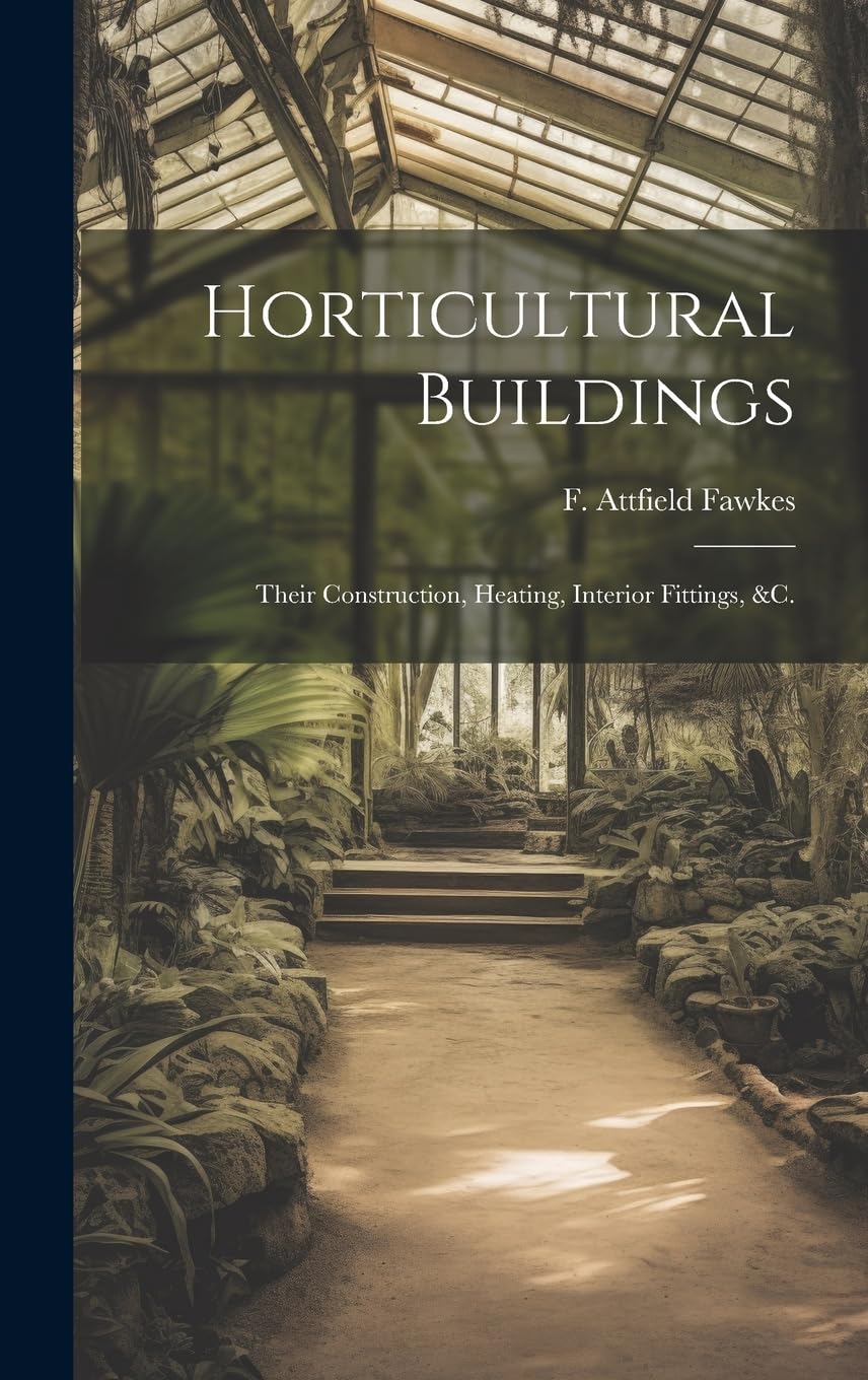 Horticultural Buildings: Their Construction, Heating, Interior Fittings, &c. Garden & Plants