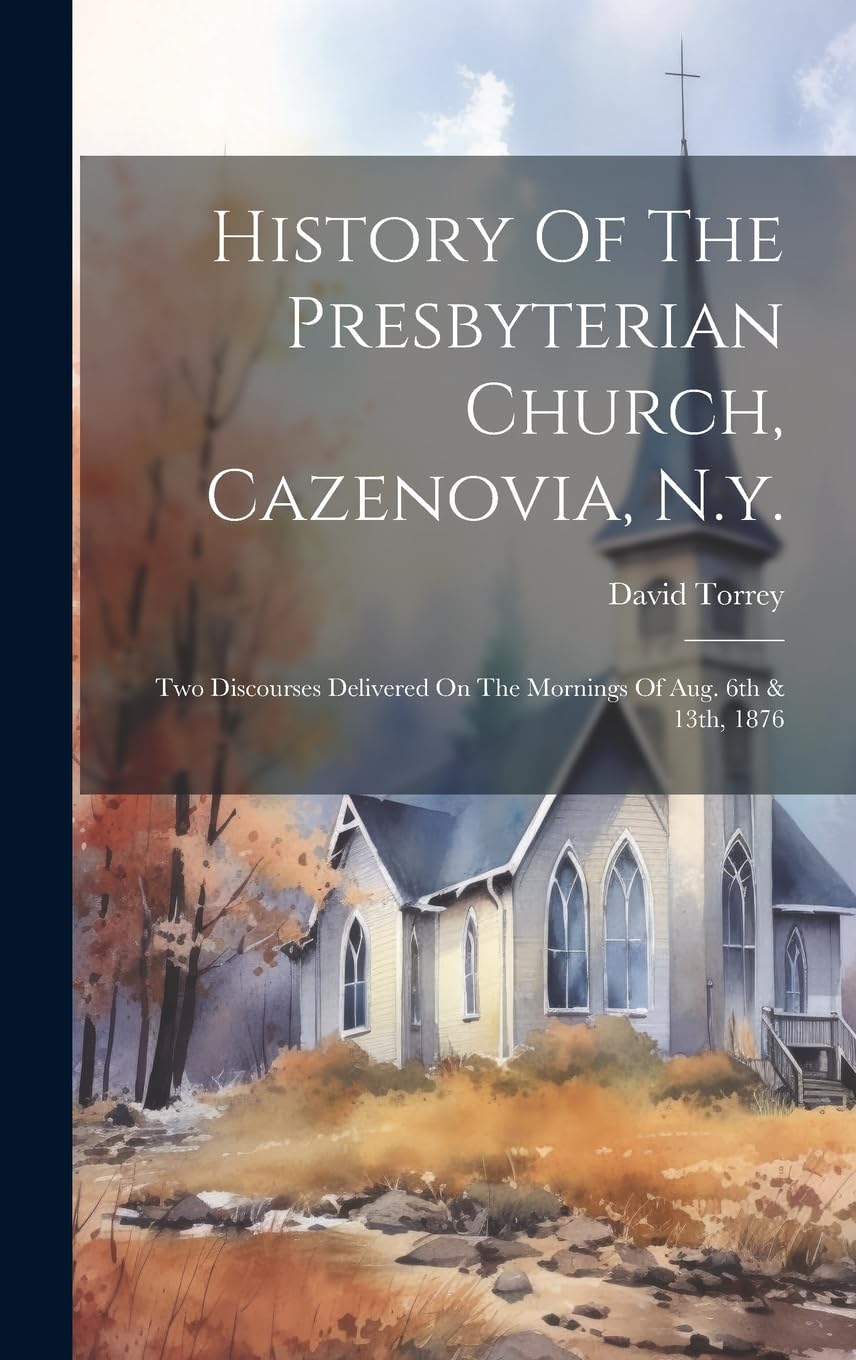 History Of The Presbyterian Church, Cazenovia, N.y.: Two Discourses Delivered On The Mornings Of Aug. 6th & 13th, 1876 Politics & History
