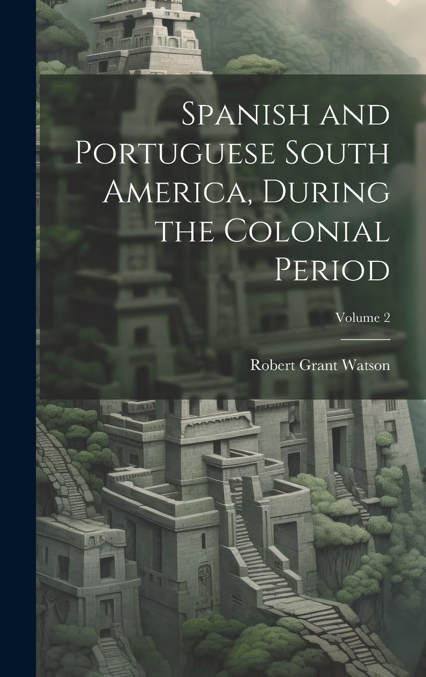 Spanish and Portuguese South America, During the Colonial Period; Volume 2 Politics & History