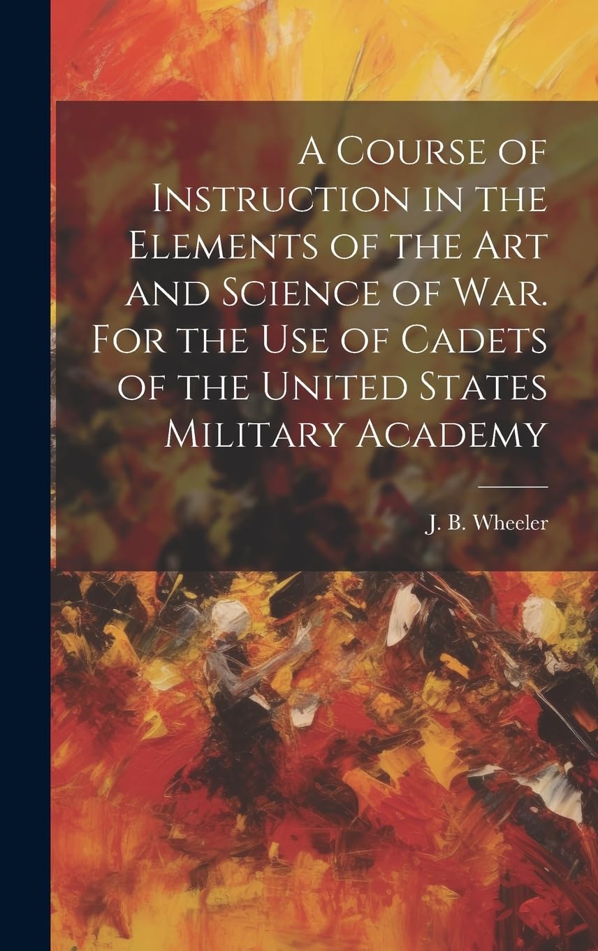 A Course of Instruction in the Elements of the Art and Science of War. For the Use of Cadets of the United States Military Academy Politics & History