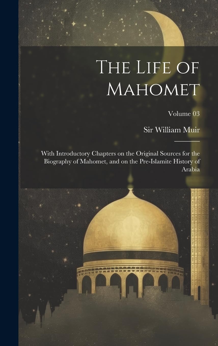 The Life of Mahomet: With Introductory Chapters on the Original Sources for the Biography of Mahomet, and on the Pre-Islamite History of Arabia; Volume 03 Politics & History