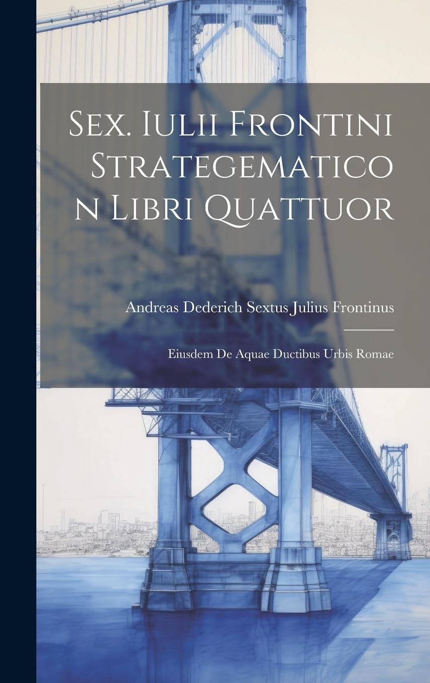 Sex. Iulii Frontini Strategematicon Libri Quattuor: Eiusdem De Aquae Ductibus Urbis Romae Business & Technology