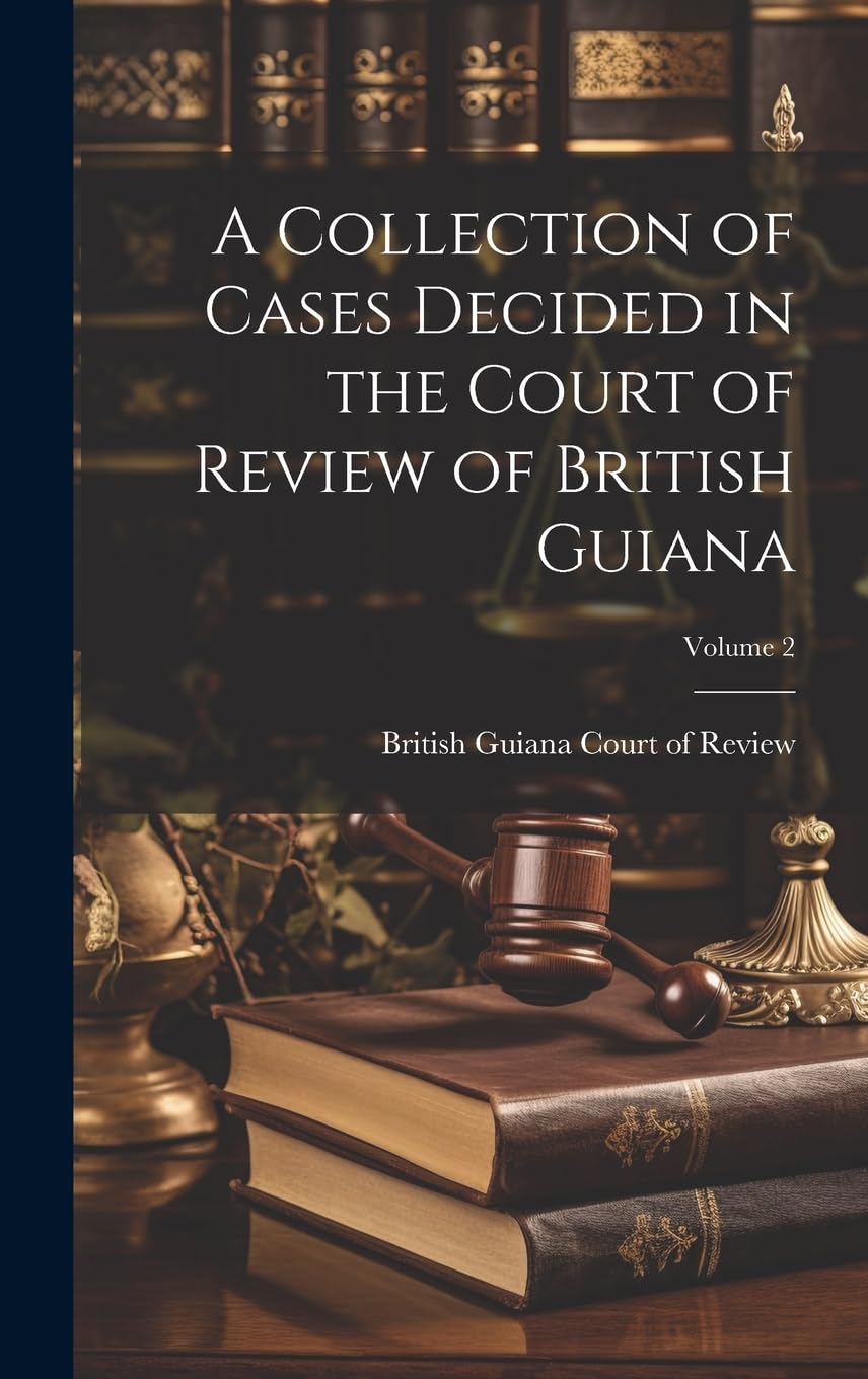 A Collection of Cases Decided in the Court of Review of British Guiana; Volume 2 Law