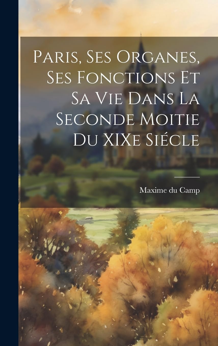 Paris, ses Organes, ses Fonctions et sa vie Dans la Seconde Moitie du XIXe Siécle Business, Finance & Career