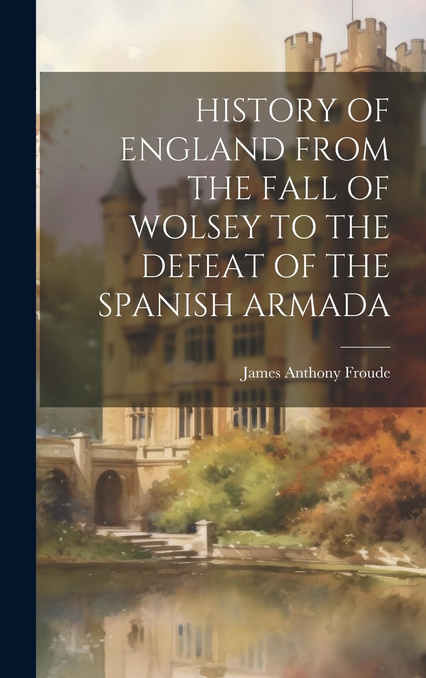 History of England from the Fall of Wolsey to the Defeat of the Spanish Armada Politics & History