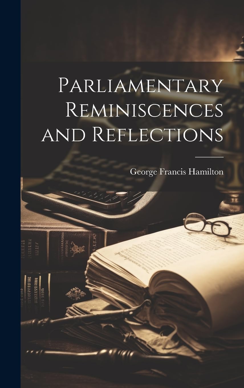 Parliamentary Reminiscences and Reflections Memories