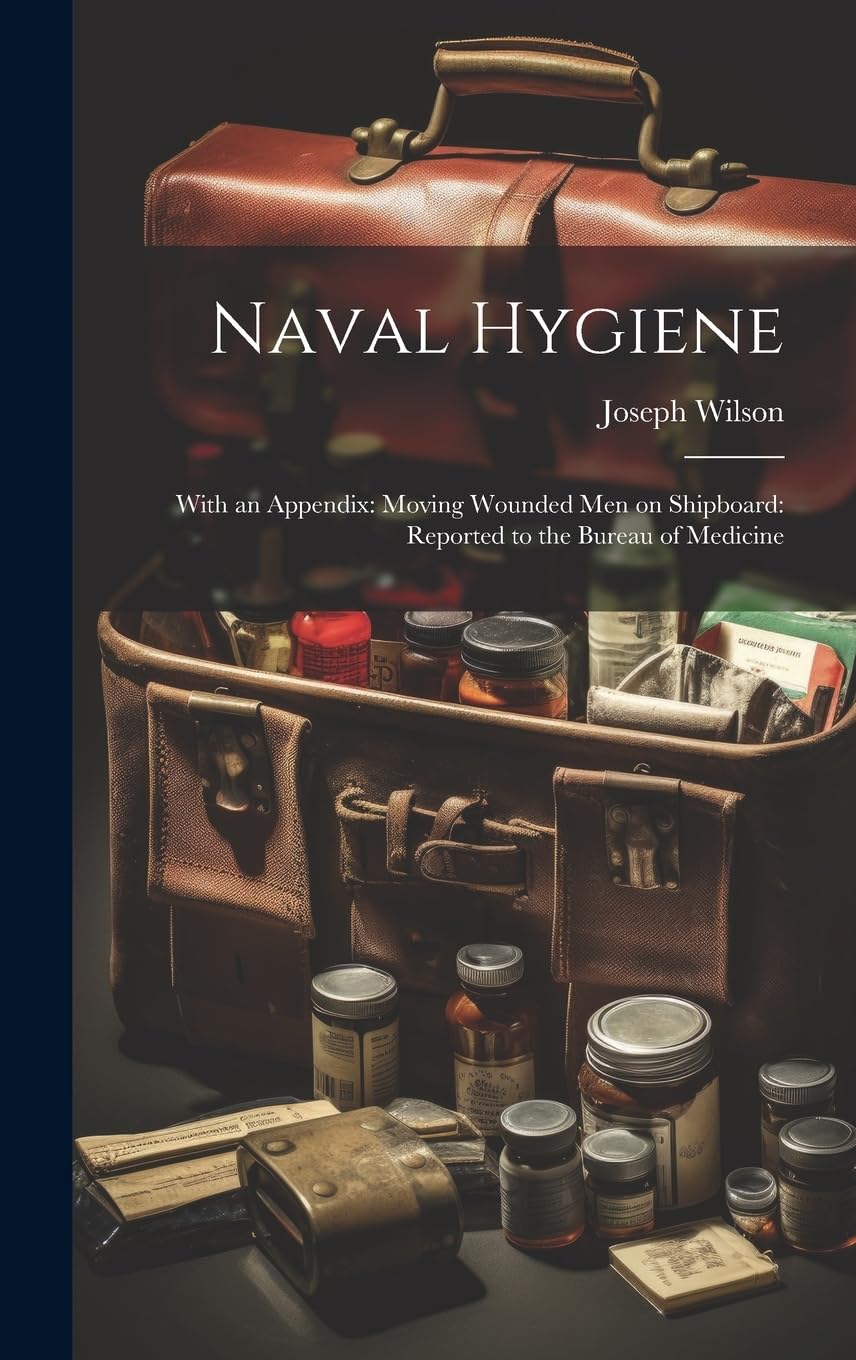 Naval Hygiene: With an Appendix: Moving Wounded Men on Shipboard: Reported to the Bureau of Medicine Medicine