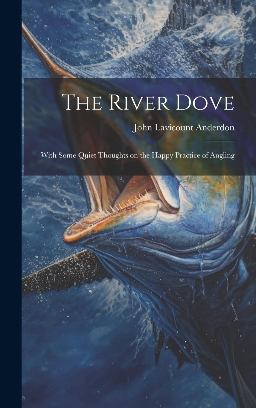 The River Dove: With Some Quiet Thoughts on the Happy Practice of Angling Philosophy