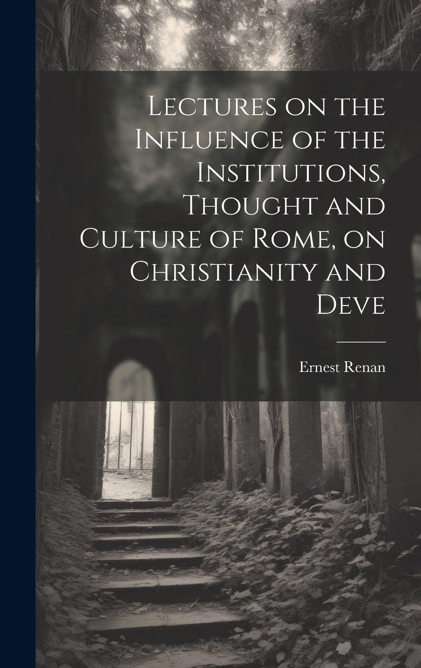 Lectures on the Influence of the Institutions, Thought and Culture of Rome, on Christianity and Deve Philosophy