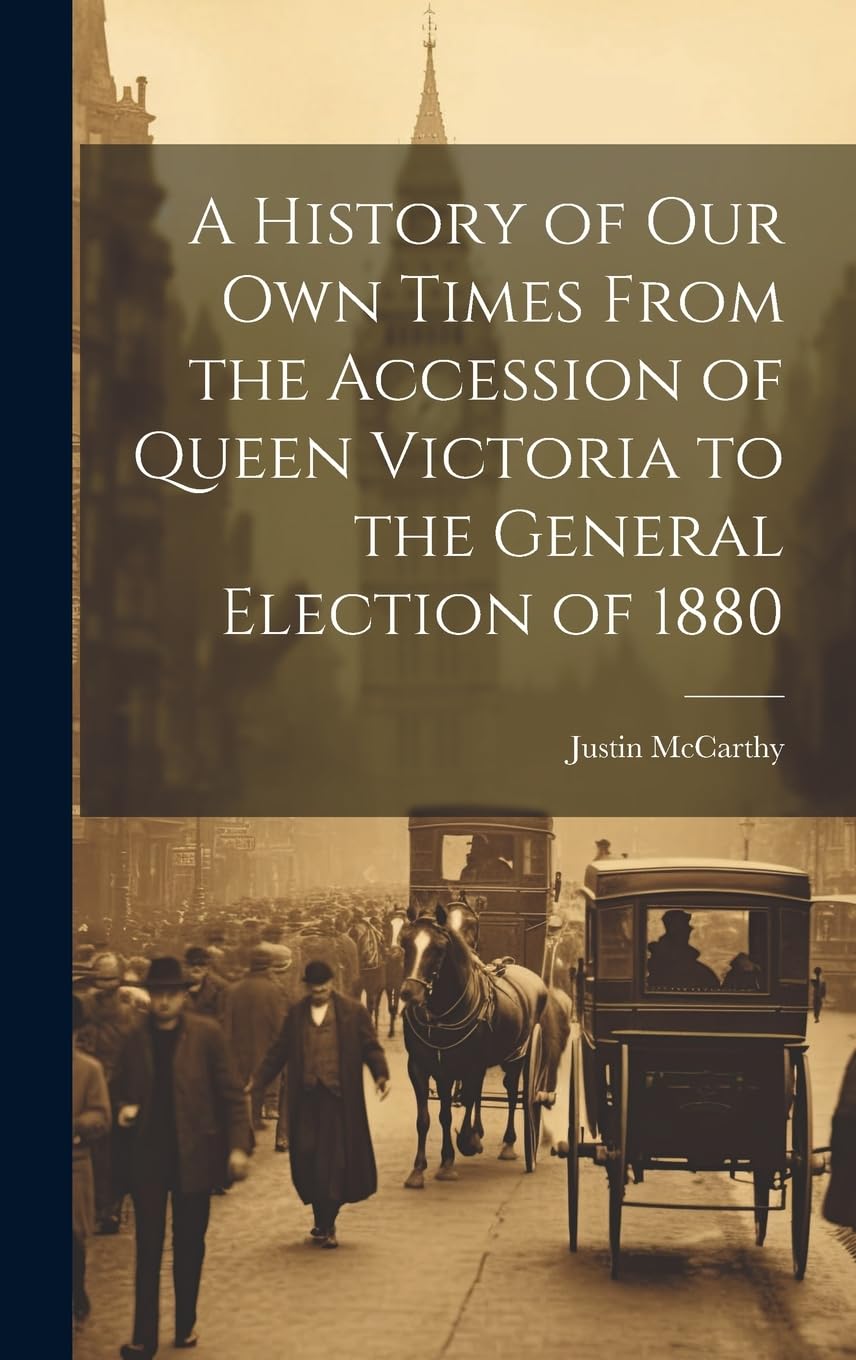 A History of Our Own Times From the Accession of Queen Victoria to the General Election of 1880 Politics & History