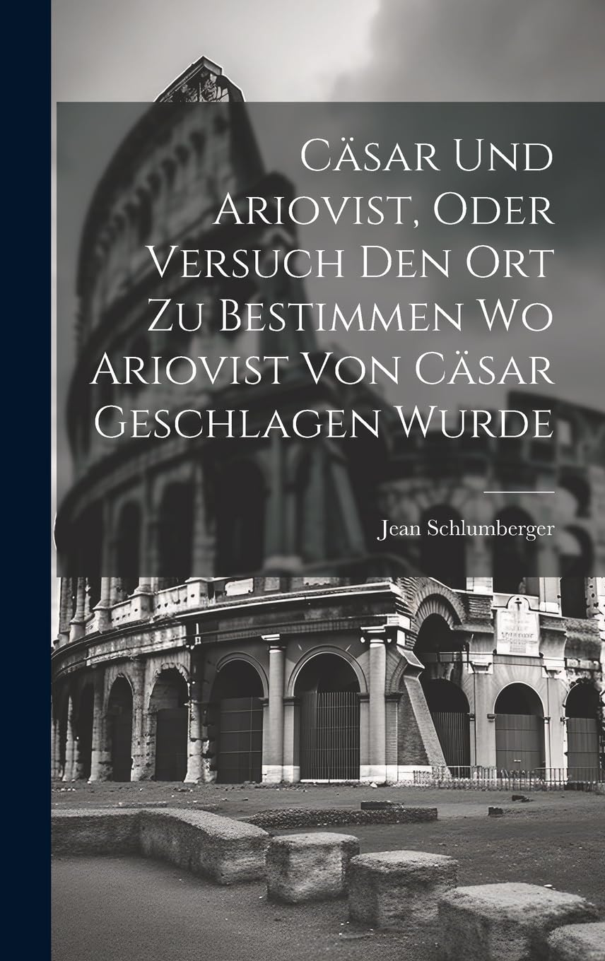 Cäsar und Ariovist, Oder Versuch den Ort zu Bestimmen wo Ariovist von Cäsar Geschlagen Wurde Politics & History