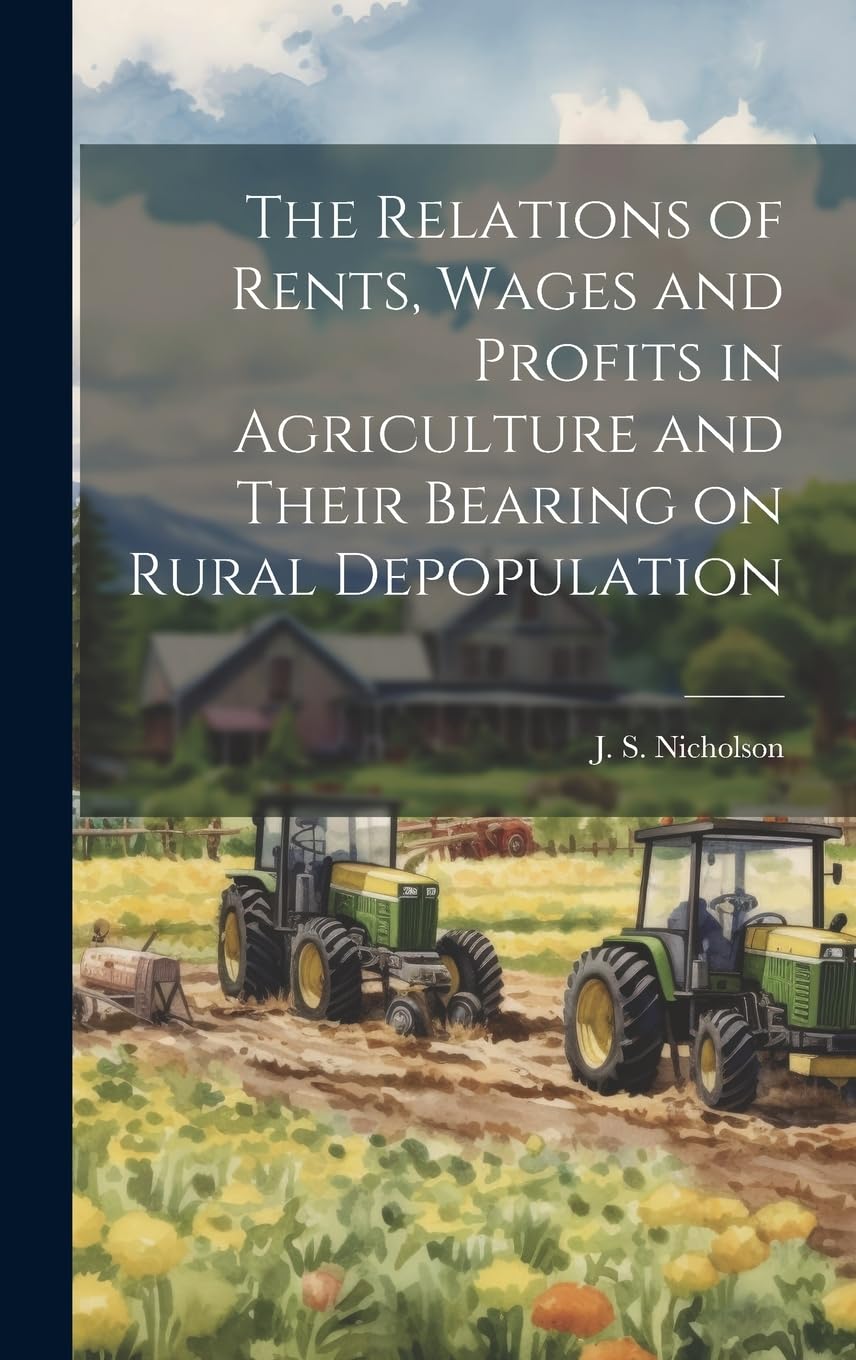 The Relations of Rents, Wages and Profits in Agriculture and Their Bearing on Rural Depopulation Business, Finance & Career
