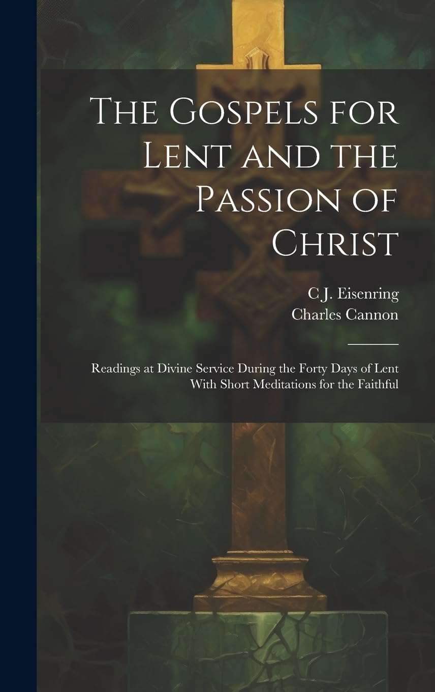 The Gospels for Lent and the Passion of Christ: Readings at Divine Service During the Forty Days of Lent With Short Meditations for the Faithful Politics & History