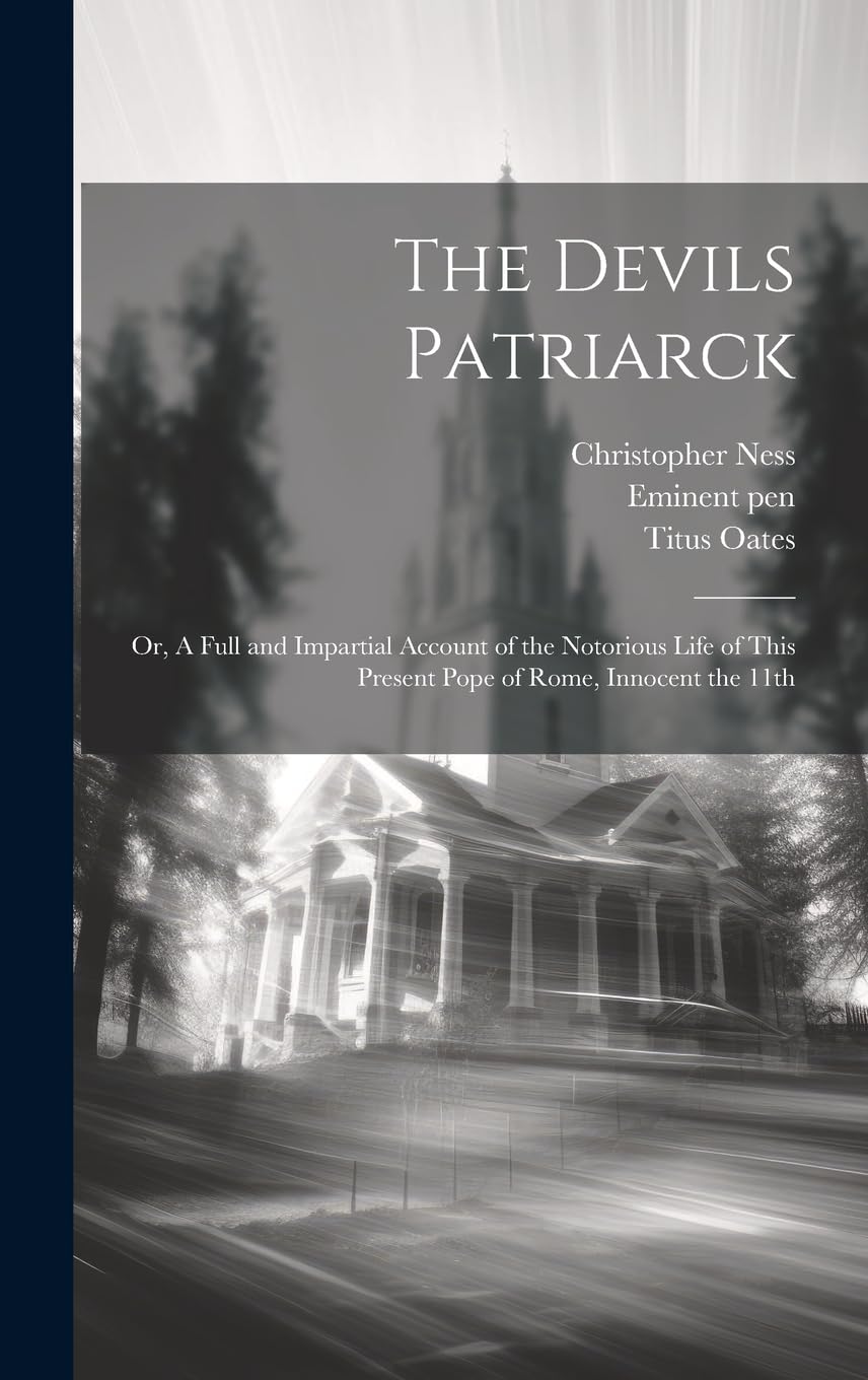 The Devils Patriarck; or, A Full and Impartial Account of the Notorious Life of This Present Pope of Rome, Innocent the 11th Politics & Society Books